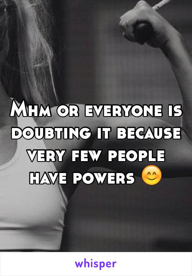 Mhm or everyone is doubting it because very few people have powers 😊