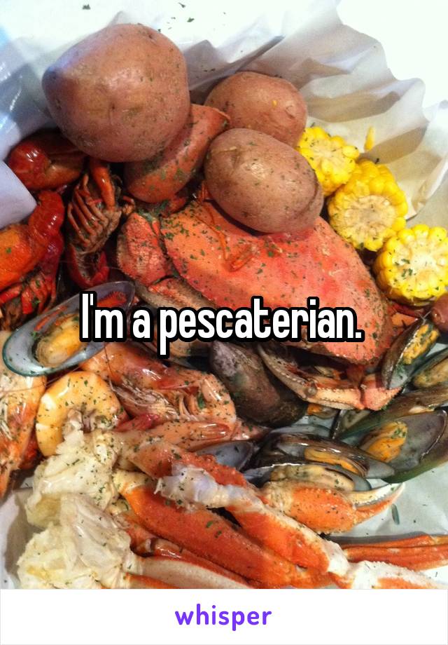 I'm a pescaterian. 