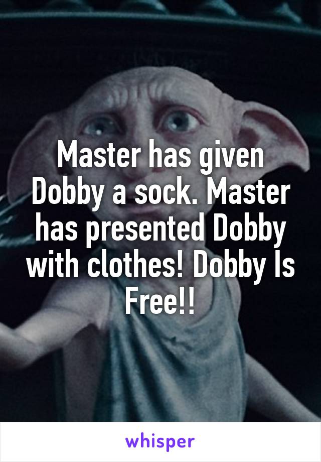Master has given Dobby a sock. Master has presented Dobby with clothes! Dobby Is Free!!