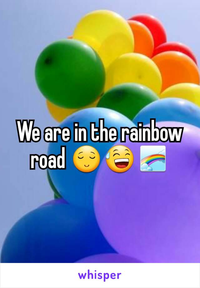 We are in the rainbow road 😌😅🌈