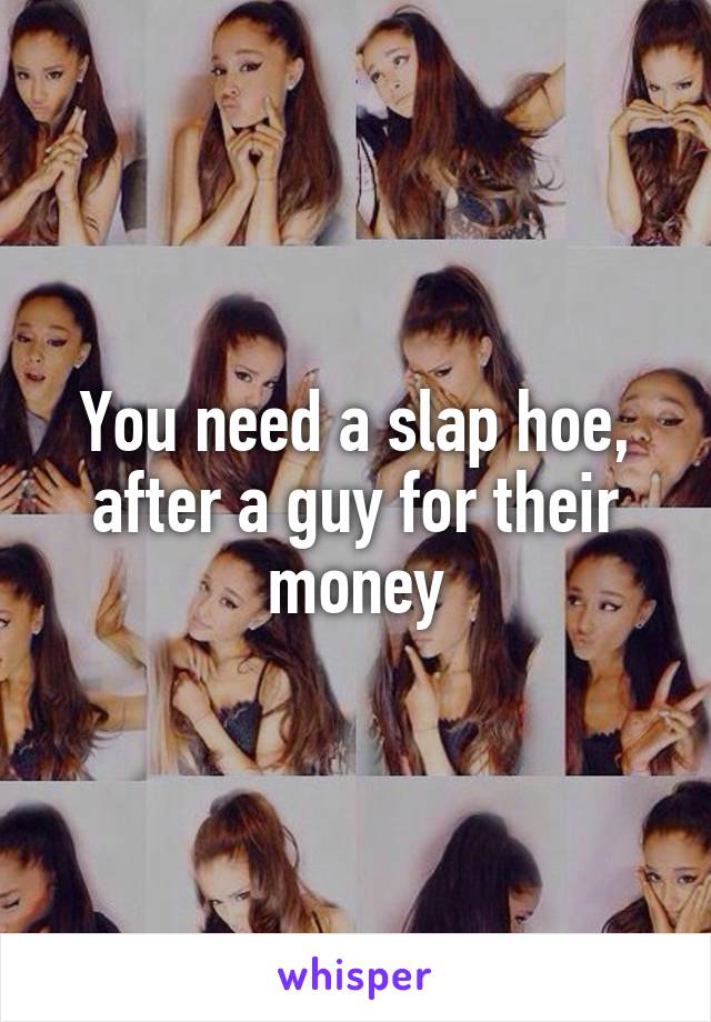 You need a slap hoe, after a guy for their money