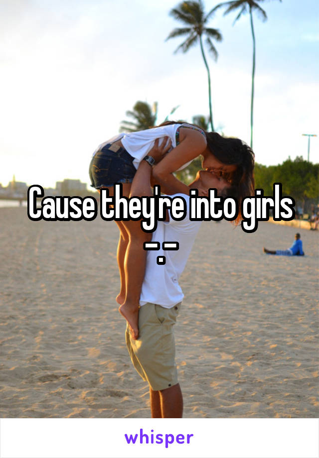 Cause they're into girls -.-