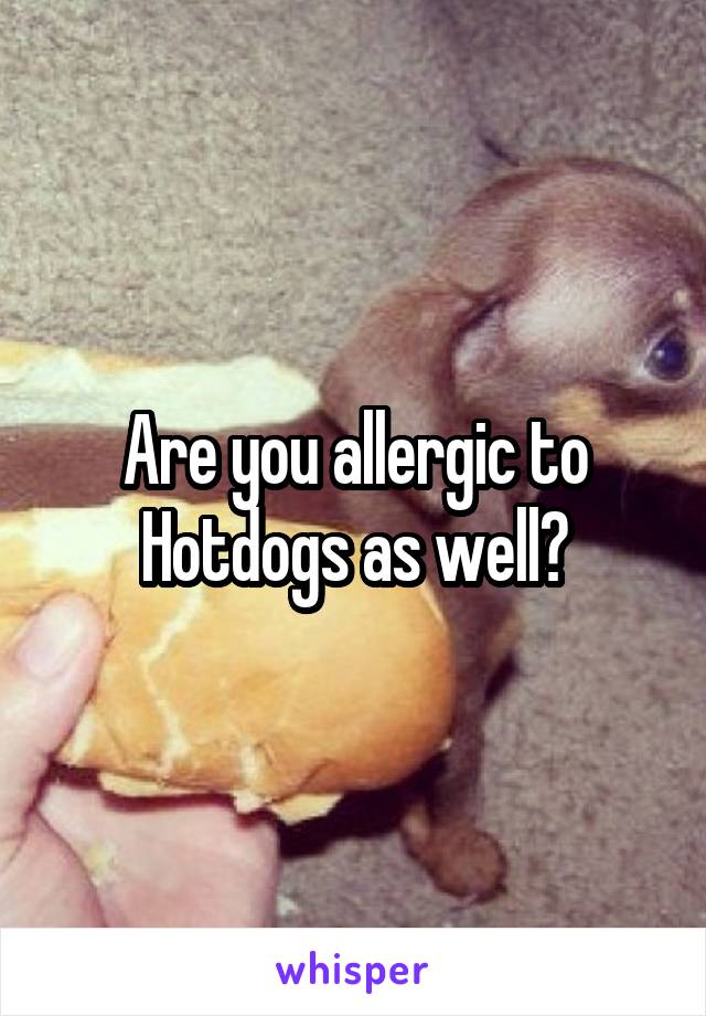 Are you allergic to Hotdogs as well?