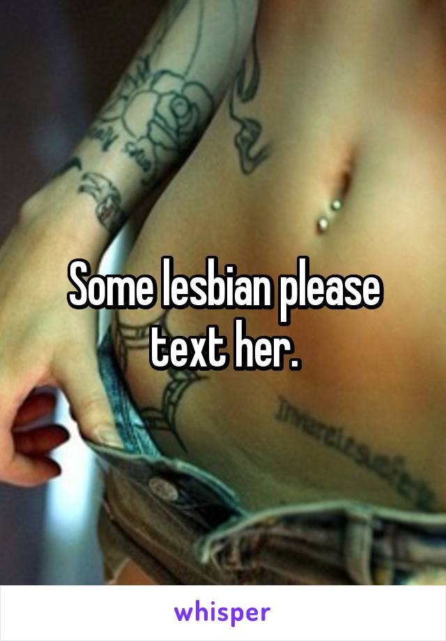 Some lesbian please text her.