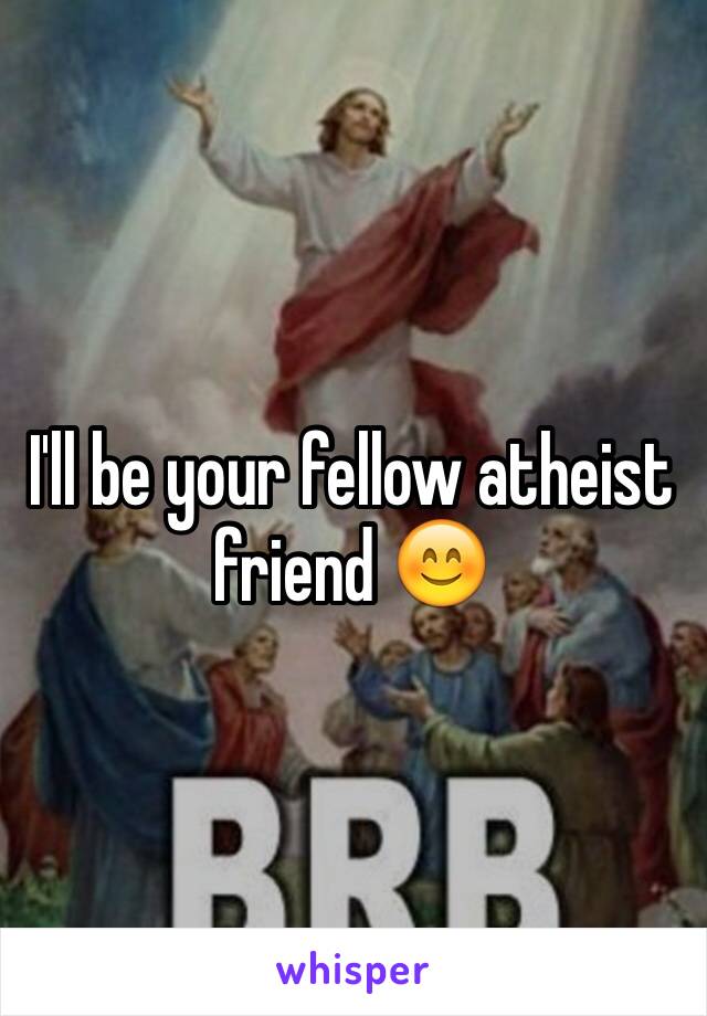 I'll be your fellow atheist friend 😊