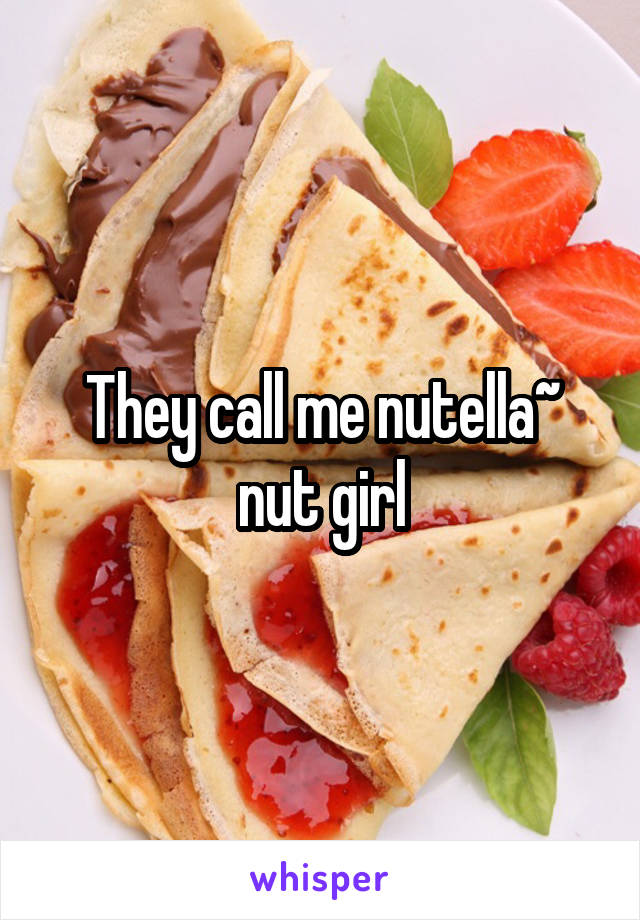 They call me nutella~ nut girl