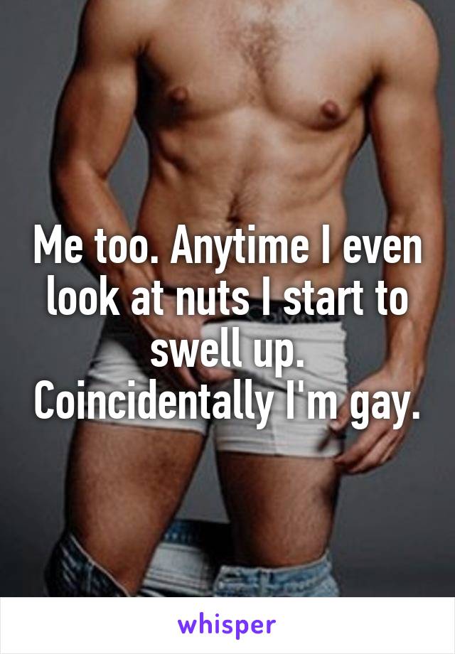 Me too. Anytime I even look at nuts I start to swell up. Coincidentally I'm gay.