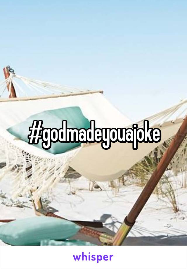 #godmadeyouajoke