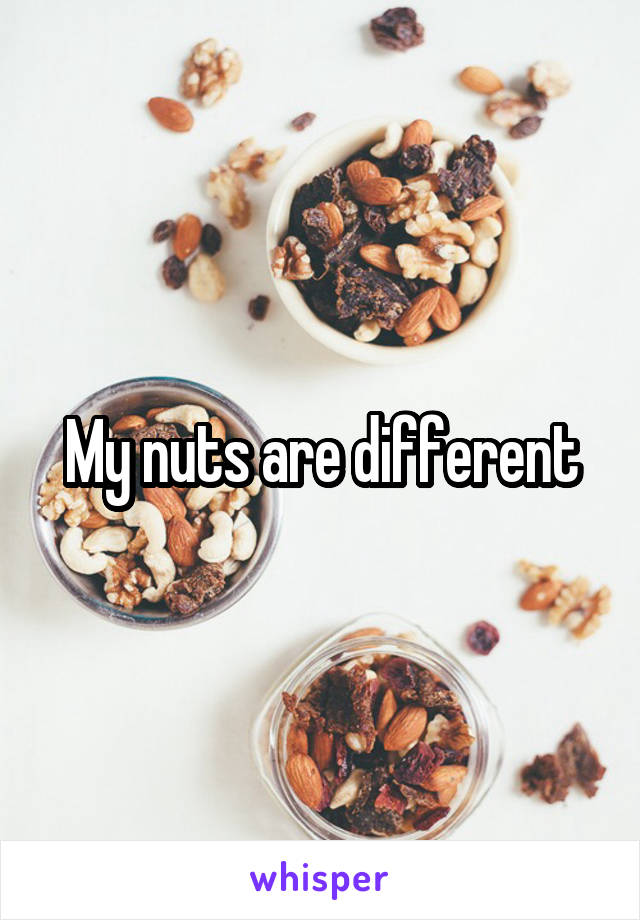 My nuts are different