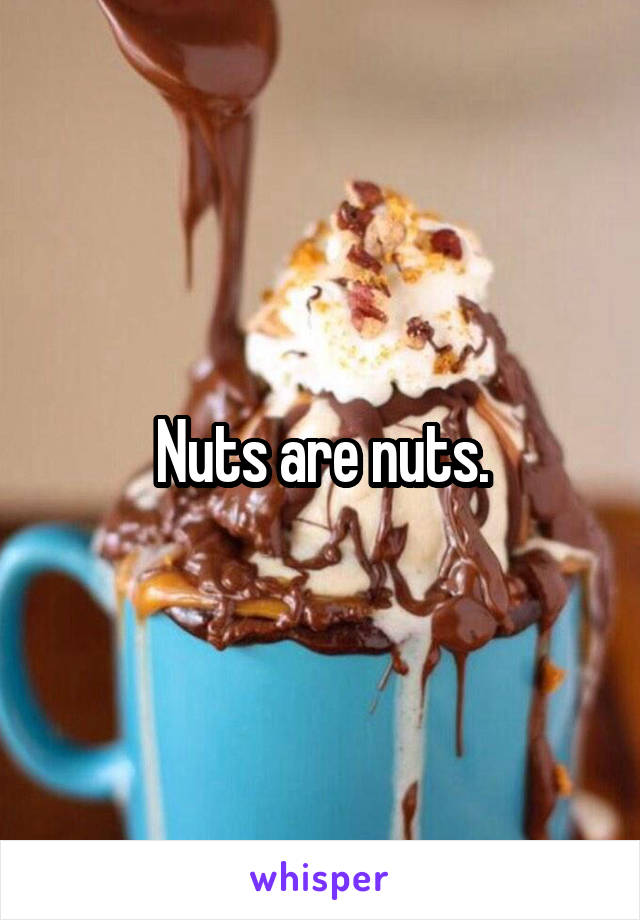 Nuts are nuts.