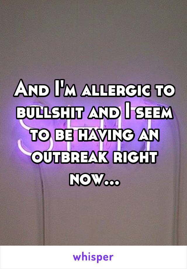 And I'm allergic to bullshit and I seem to be having an outbreak right now...