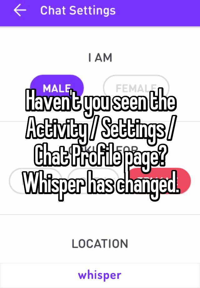 Haven't you seen the Activity / Settings / Chat Profile page? Whisper has changed.