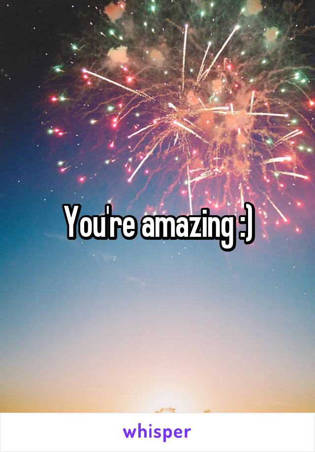 You're amazing :)