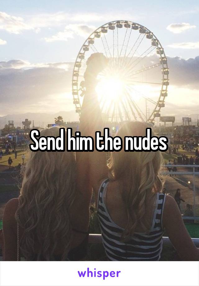 Send him the nudes 