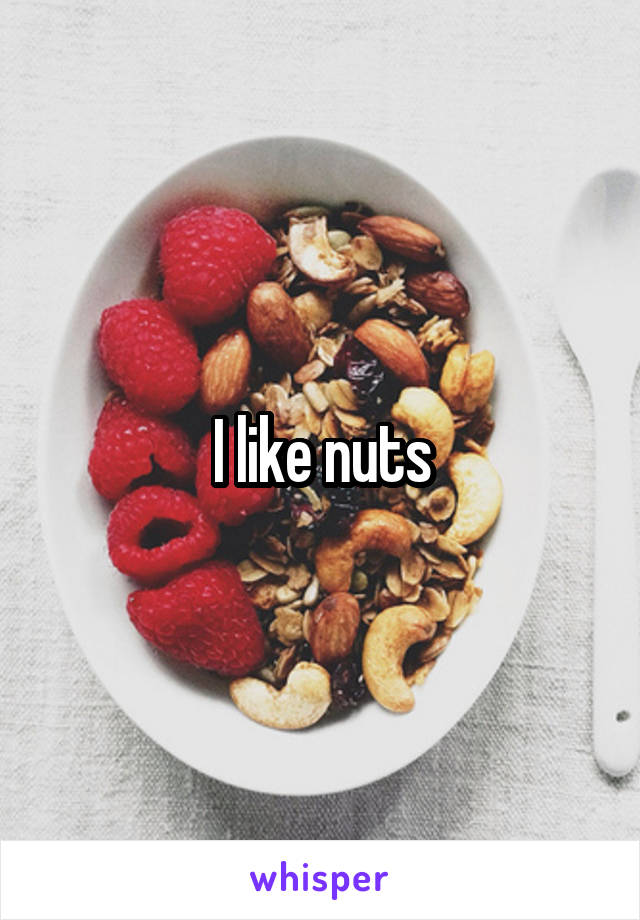 I like nuts