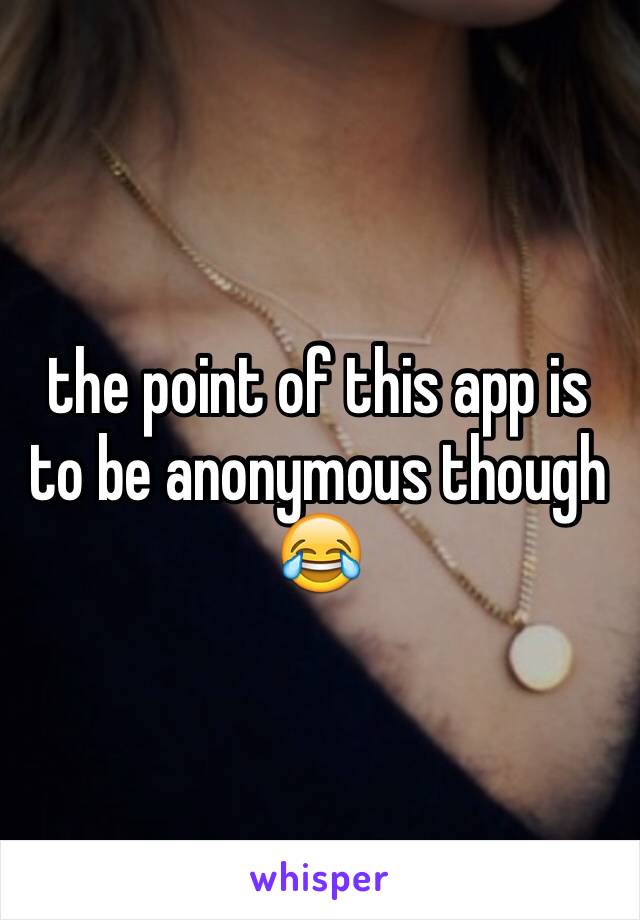 the point of this app is to be anonymous though 😂