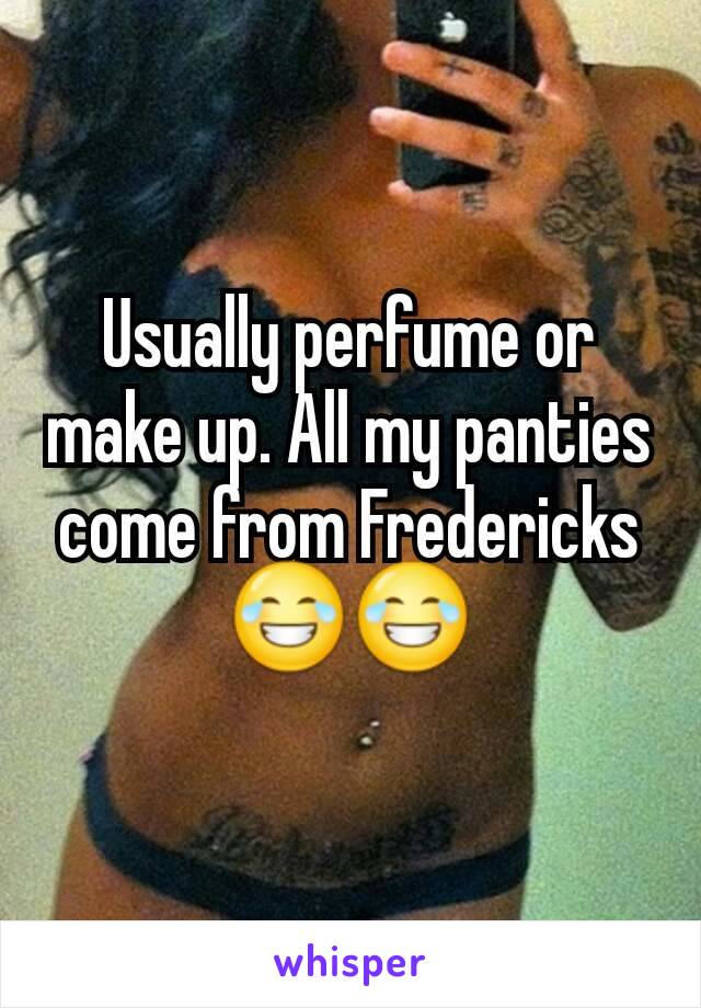 Usually perfume or make up. All my panties come from Fredericks 😂😂