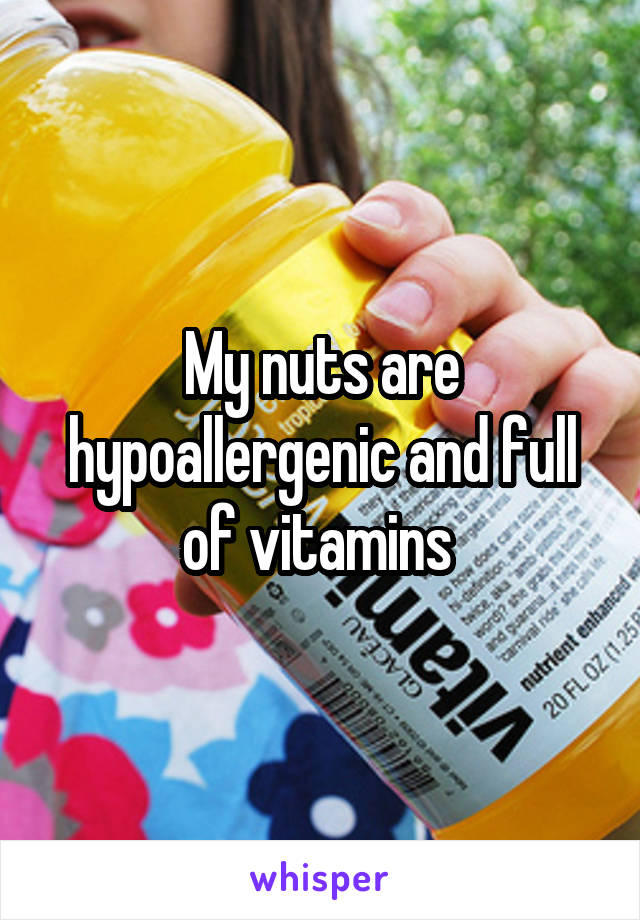 My nuts are hypoallergenic and full of vitamins 