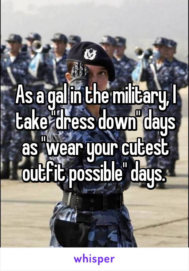 As a gal in the military, I take "dress down" days as "wear your cutest outfit possible" days. 