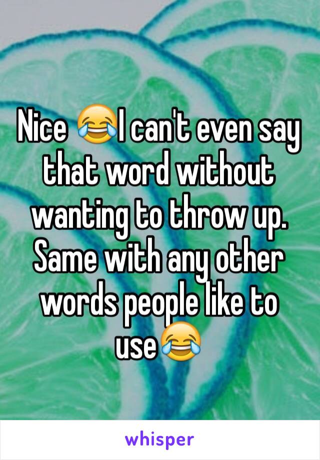 Nice 😂I can't even say that word without wanting to throw up. Same with any other words people like to use😂