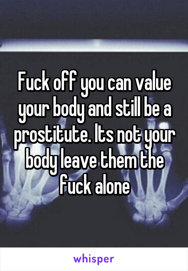 Fuck off you can value your body and still be a prostitute. Its not your body leave them the fuck alone