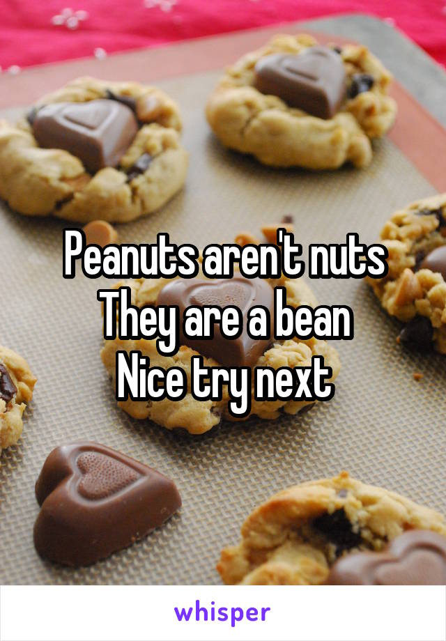 Peanuts aren't nuts
They are a bean
Nice try next