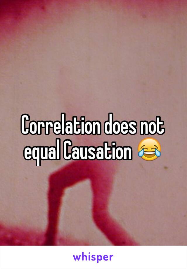 Correlation does not equal Causation 😂