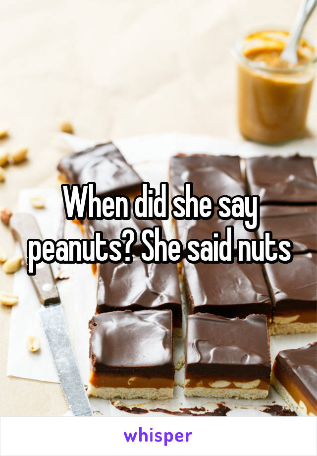 When did she say peanuts? She said nuts