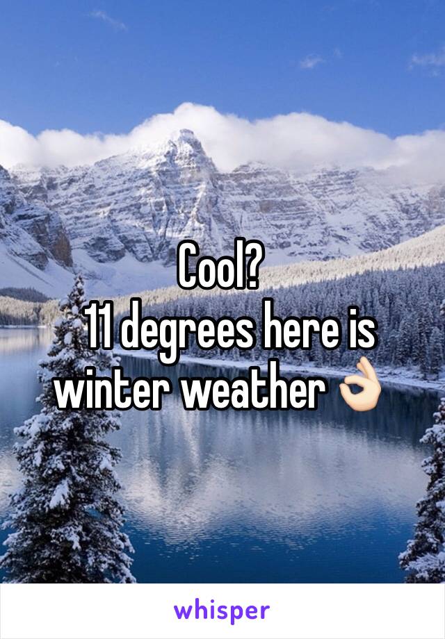 Cool?
  11 degrees here is winter weather👌🏻