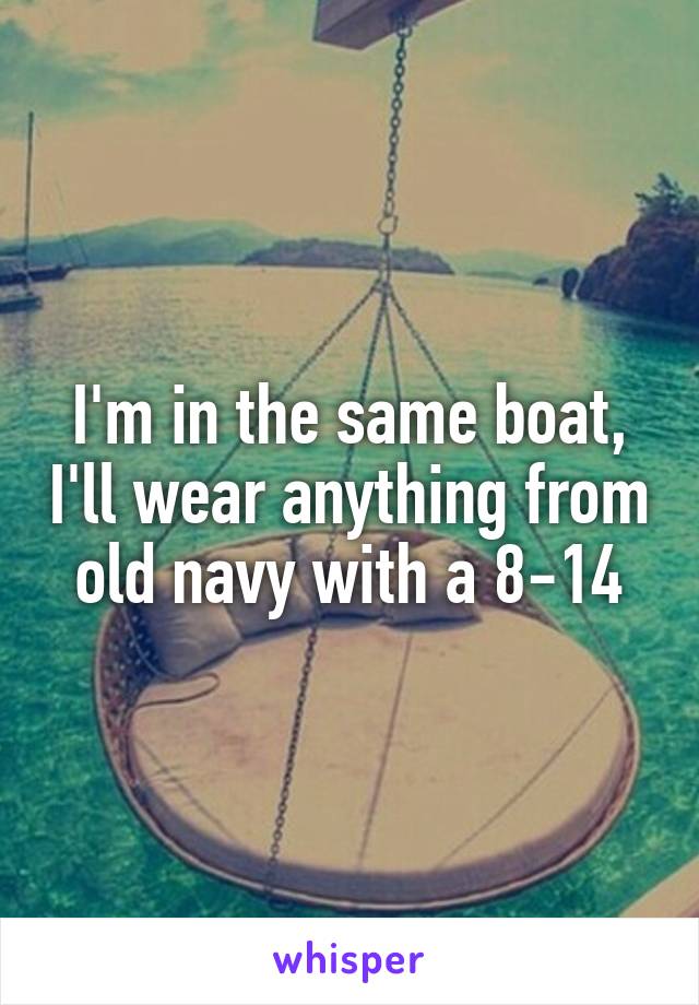 I'm in the same boat, I'll wear anything from old navy with a 8-14