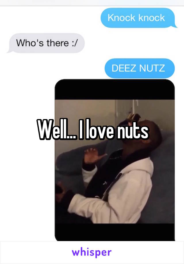 Well... I love nuts