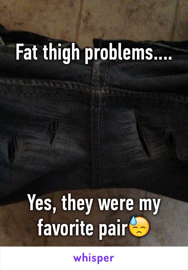 Fat thigh problems....





Yes, they were my favorite pair😓