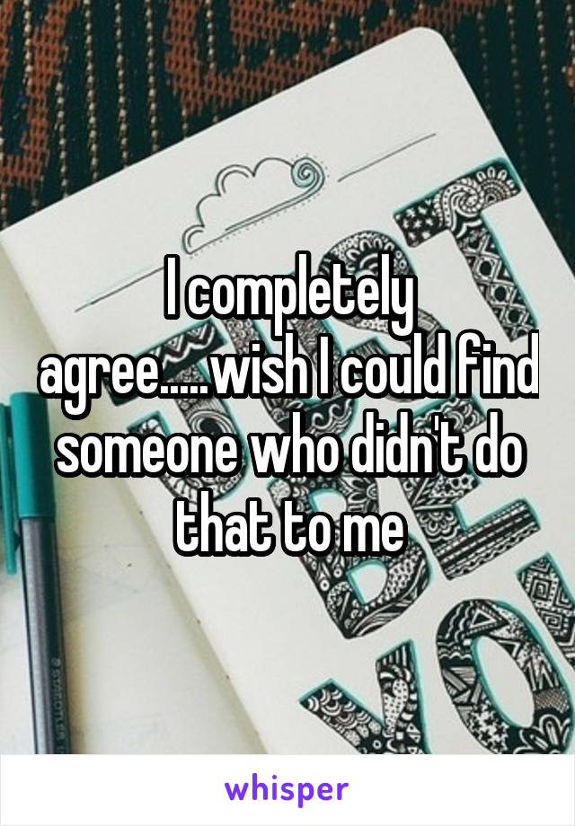 I completely agree.....wish I could find someone who didn't do that to me