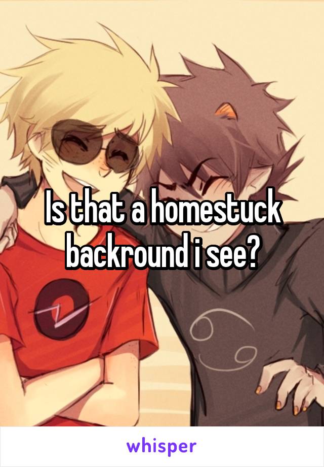 Is that a homestuck backround i see?