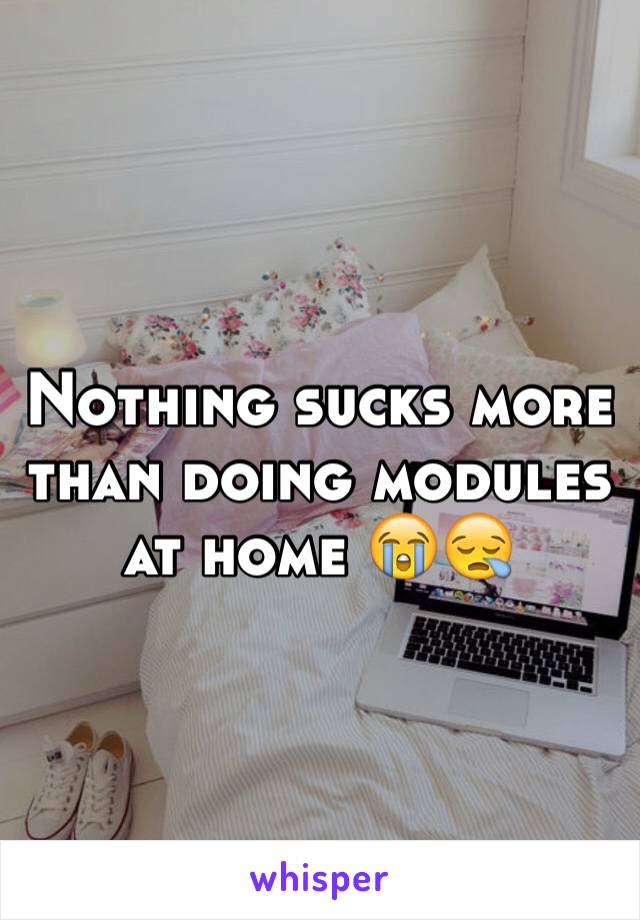 Nothing sucks more than doing modules at home 😭😪