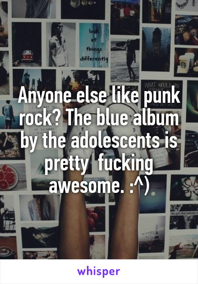 Anyone else like punk rock? The blue album by the adolescents is pretty  fucking awesome. :^)