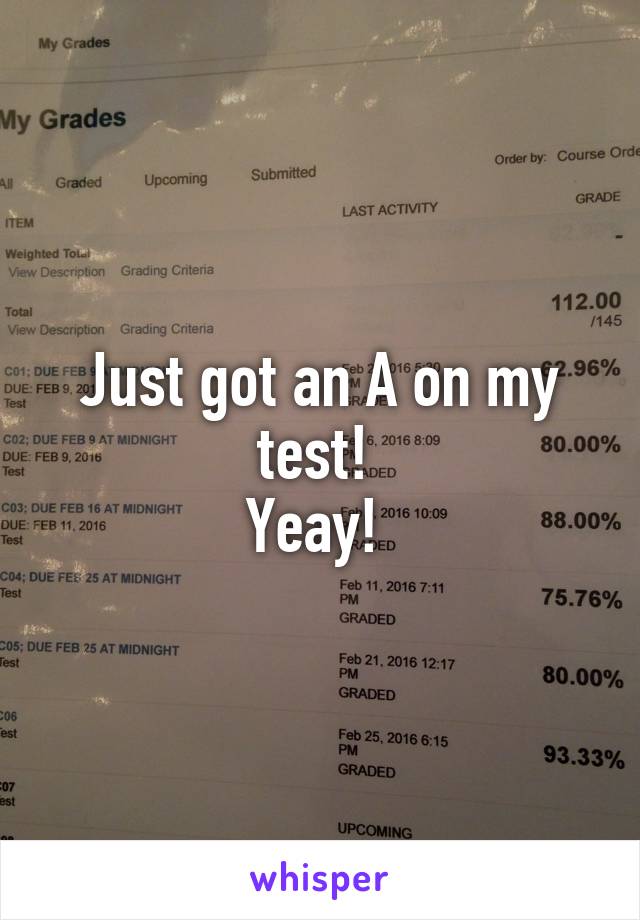 Just got an A on my test! 
Yeay! 
