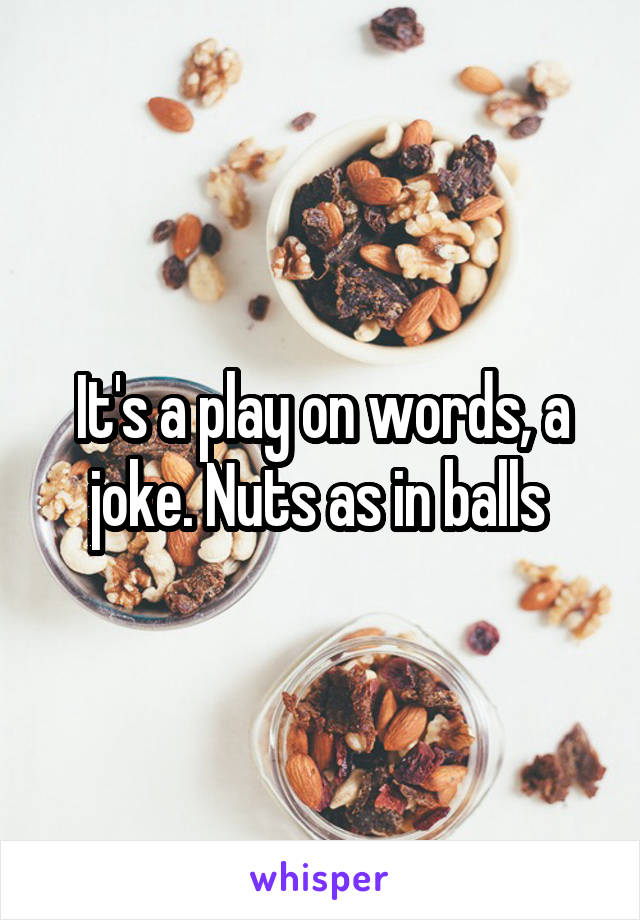 It's a play on words, a joke. Nuts as in balls 