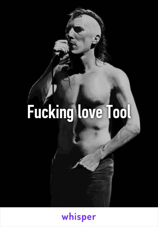Fucking love Tool