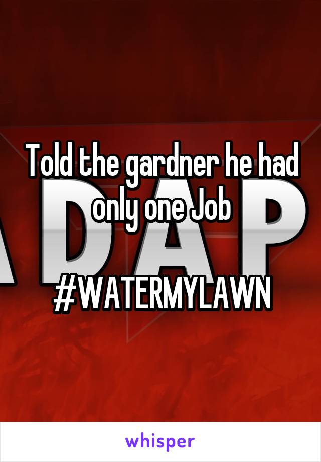 Told the gardner he had only one Job

#WATERMYLAWN