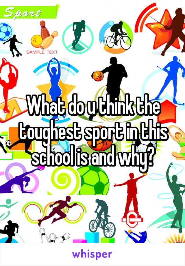 What do u think the toughest sport in this school is and why?