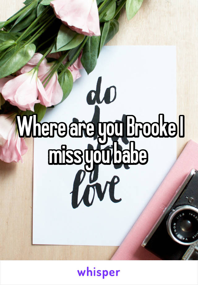 Where are you Brooke I miss you babe 