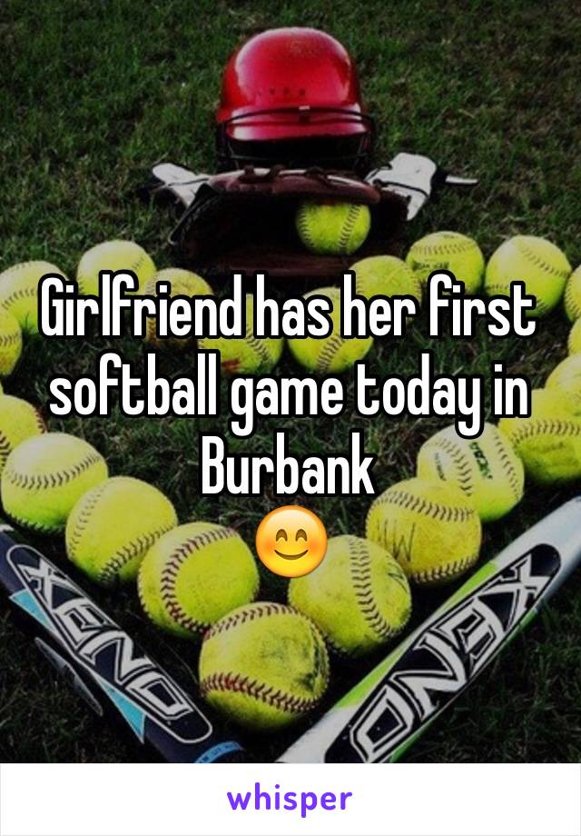 Girlfriend has her first softball game today in Burbank 
😊
