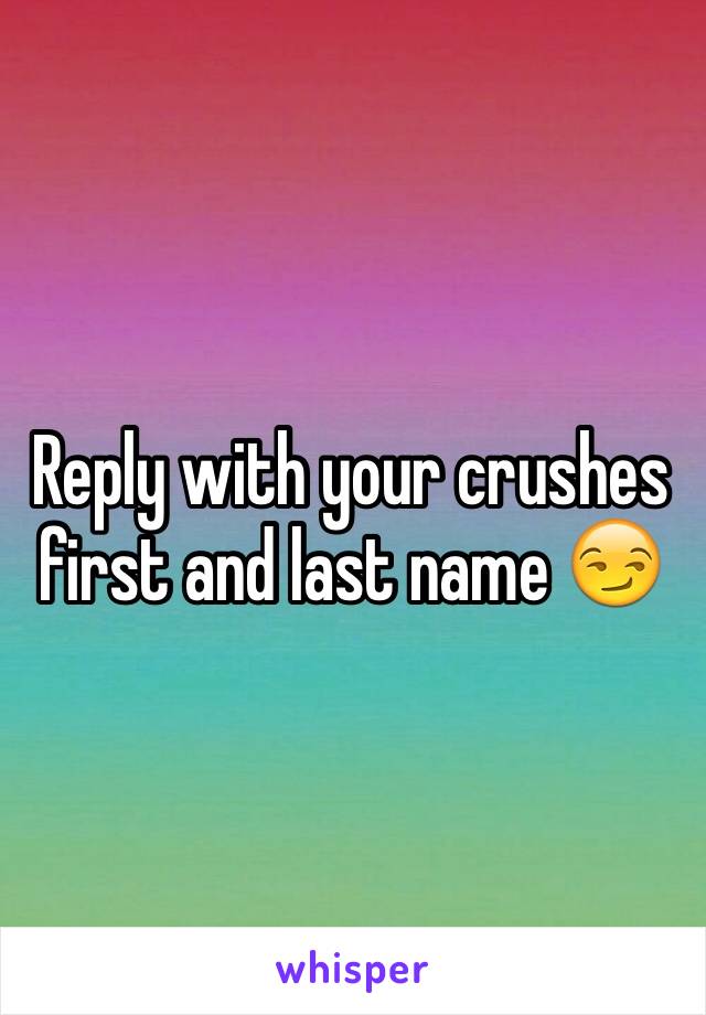 Reply with your crushes first and last name 😏