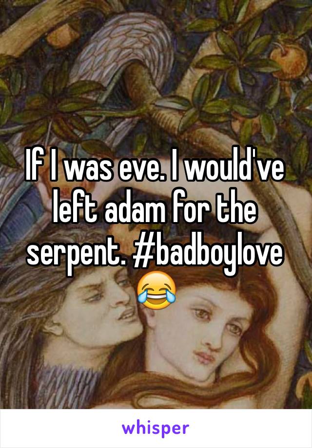 If I was eve. I would've left adam for the serpent. #badboylove 😂