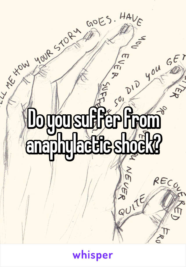 Do you suffer from anaphylactic shock?