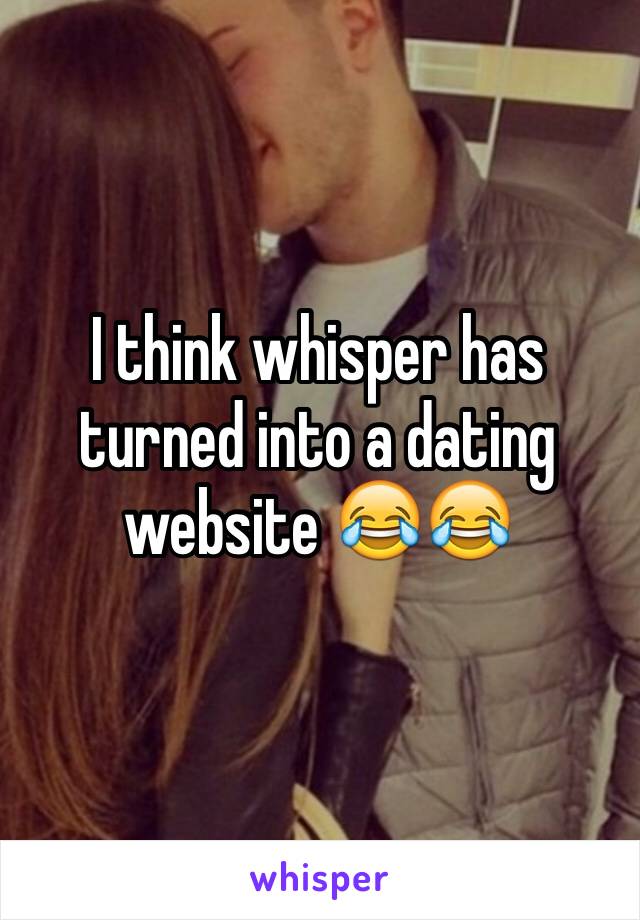 I think whisper has turned into a dating website 😂😂