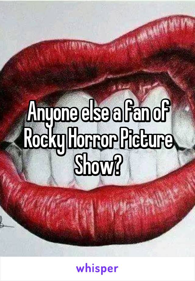 Anyone else a fan of Rocky Horror Picture Show?