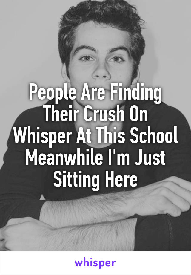 People Are Finding Their Crush On Whisper At This School Meanwhile I'm Just Sitting Here