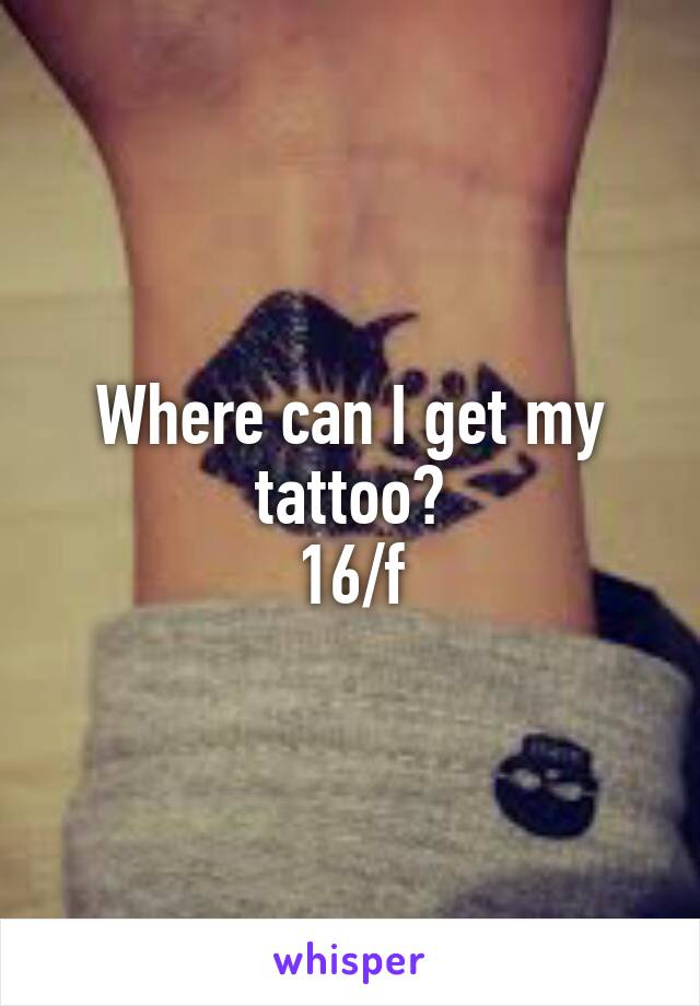 Where can I get my tattoo?
16/f
